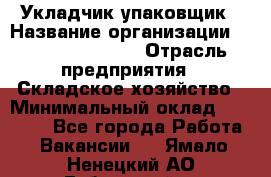 Укладчик-упаковщик › Название организации ­ Fusion Service › Отрасль предприятия ­ Складское хозяйство › Минимальный оклад ­ 30 000 - Все города Работа » Вакансии   . Ямало-Ненецкий АО,Губкинский г.